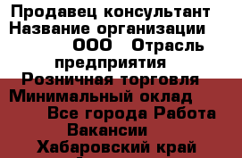 Продавец-консультант › Название организации ­ O’stin, ООО › Отрасль предприятия ­ Розничная торговля › Минимальный оклад ­ 18 000 - Все города Работа » Вакансии   . Хабаровский край,Амурск г.